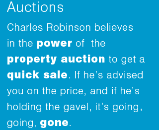 Charles Robinson believes  in the power of  the property auction  to get a quick sale. If he’s advised you on the price, and if he’s holding the gavel, it’s going , going, gone.